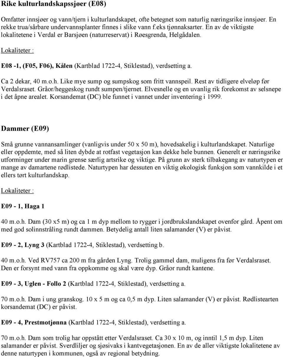 Ca 2 dekar, 40 m.o.h. Like mye sump og sumpskog som fritt vannspeil. Rest av tidligere elveløp før Verdalsraset. Gråor/heggeskog rundt sumpen/tjernet.