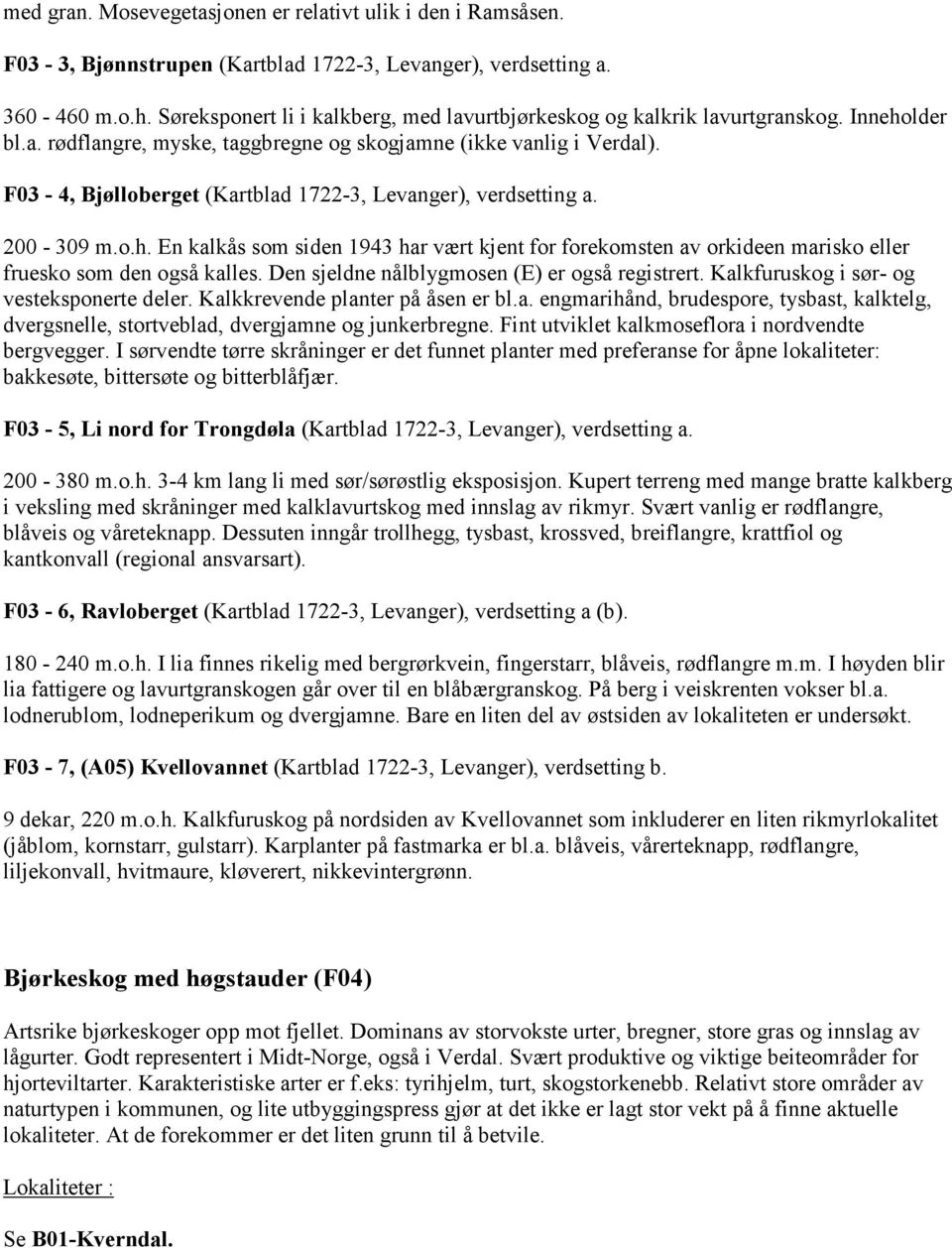 F03-4, Bjølloberget (Kartblad 1722-3, Levanger), verdsetting a. 200-309 m.o.h. En kalkås som siden 1943 har vært kjent for forekomsten av orkideen marisko eller fruesko som den også kalles.