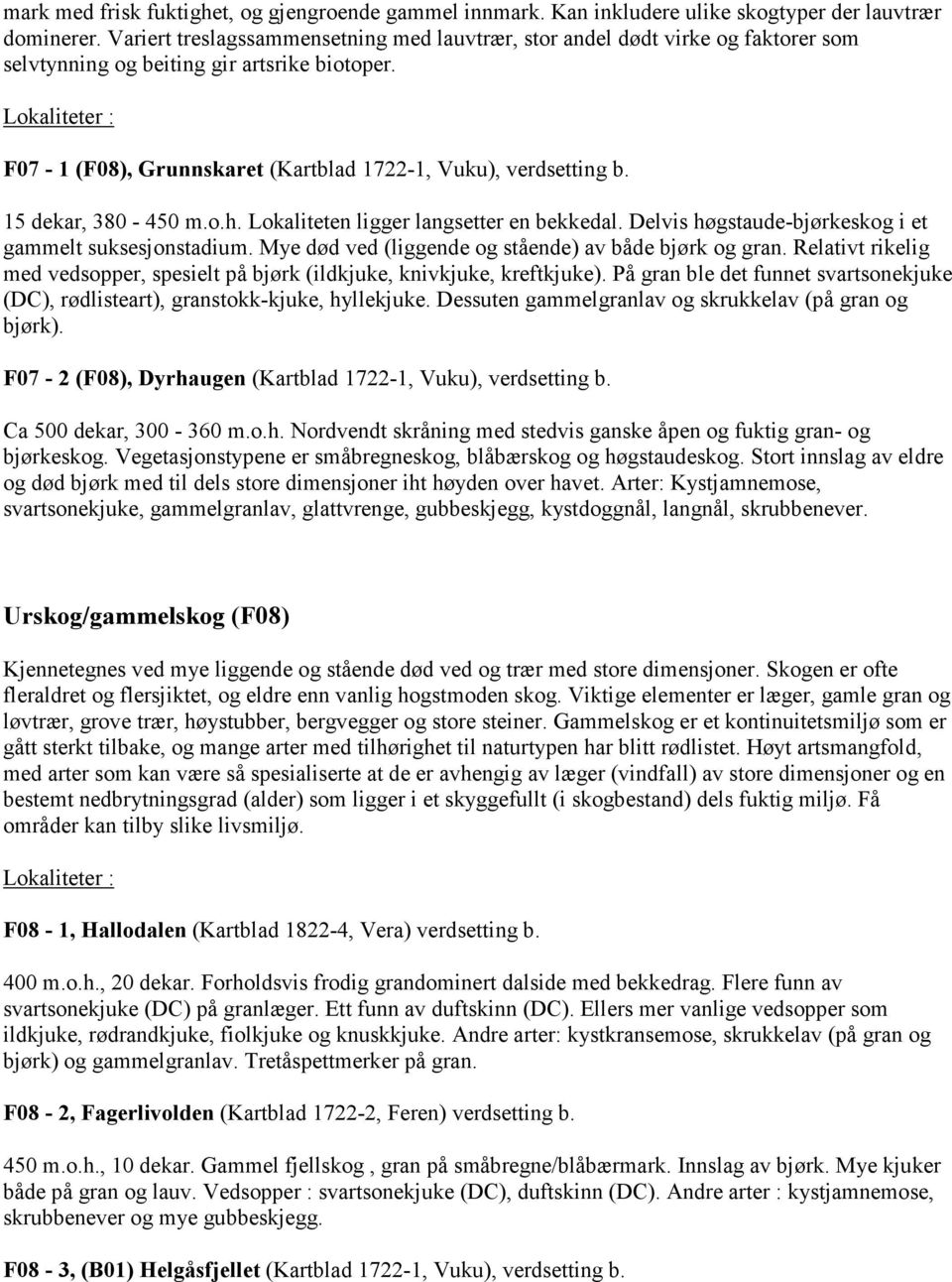 15 dekar, 380-450 m.o.h. Lokaliteten ligger langsetter en bekkedal. Delvis høgstaude-bjørkeskog i et gammelt suksesjonstadium. Mye død ved (liggende og stående) av både bjørk og gran.