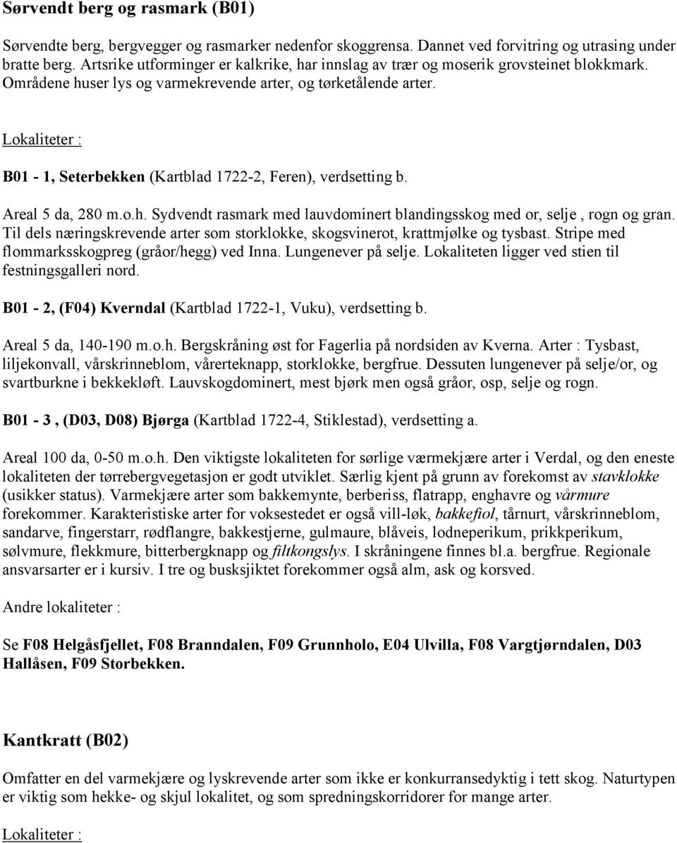 B01-1, Seterbekken (Kartblad 1722-2, Feren), verdsetting b. Areal 5 da, 280 m.o.h. Sydvendt rasmark med lauvdominert blandingsskog med or, selje, rogn og gran.