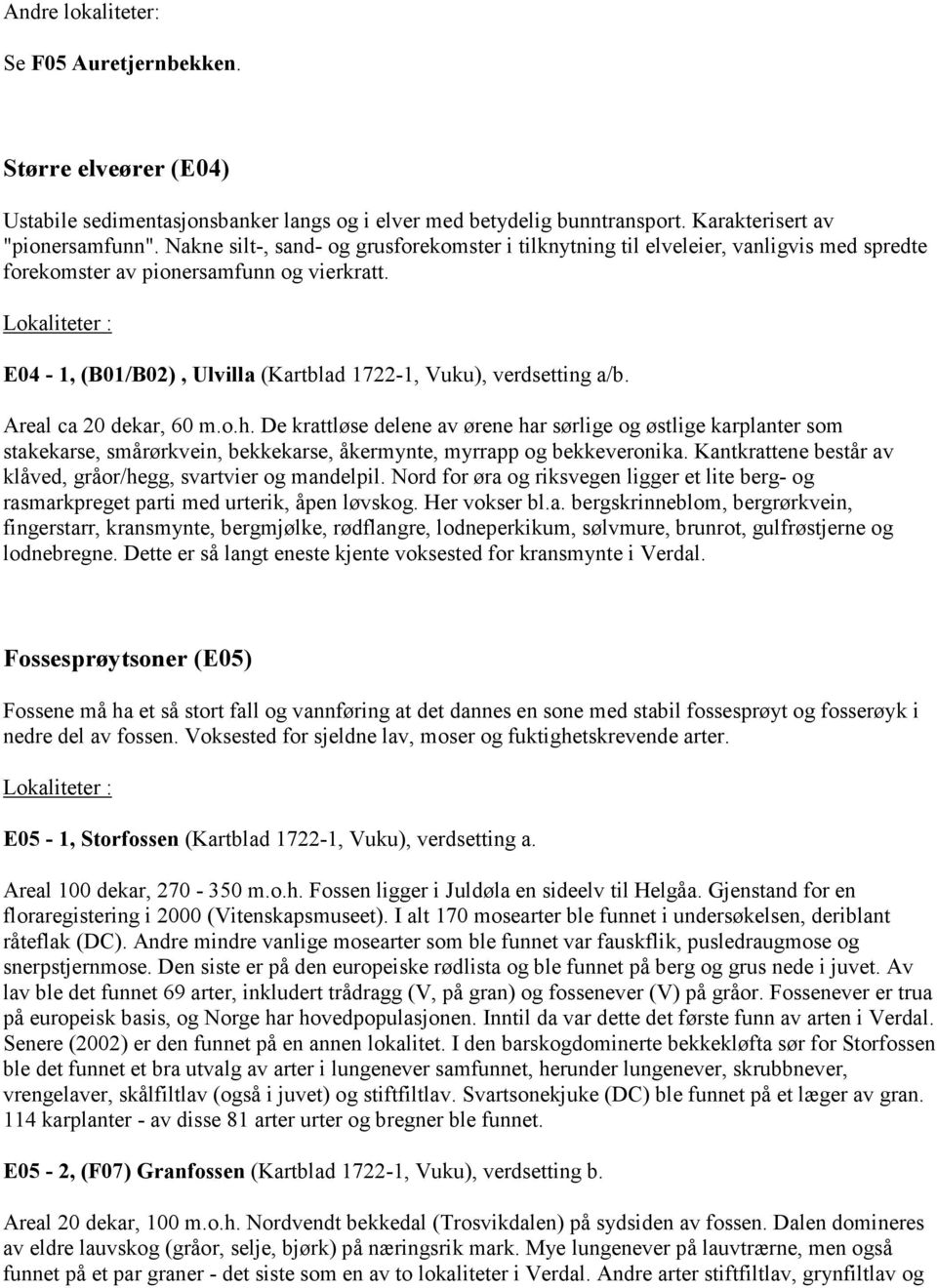 Areal ca 20 dekar, 60 m.o.h. De krattløse delene av ørene har sørlige og østlige karplanter som stakekarse, smårørkvein, bekkekarse, åkermynte, myrrapp og bekkeveronika.