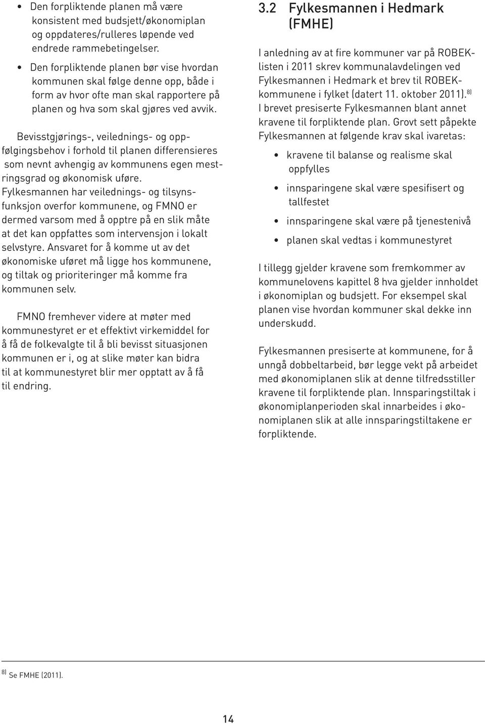 Bevisstgjørings-, veilednings- og oppfølgingsbehov i forhold til planen differensieres som nevnt avhengig av kommunens egen mestringsgrad og økonomisk uføre.