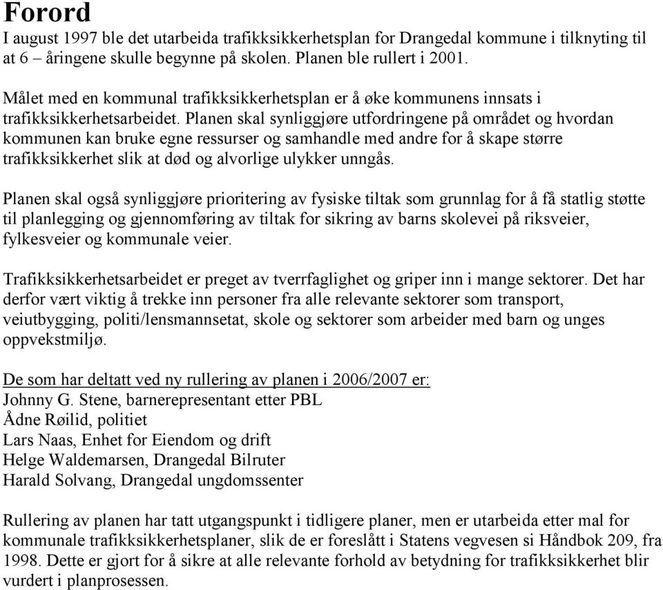 Planen skal synliggjøre utfordringene på området og hvordan kommunen kan bruke egne ressurser og samhandle med andre for å skape større trafikksikkerhet slik at død og alvorlige ulykker unngås.