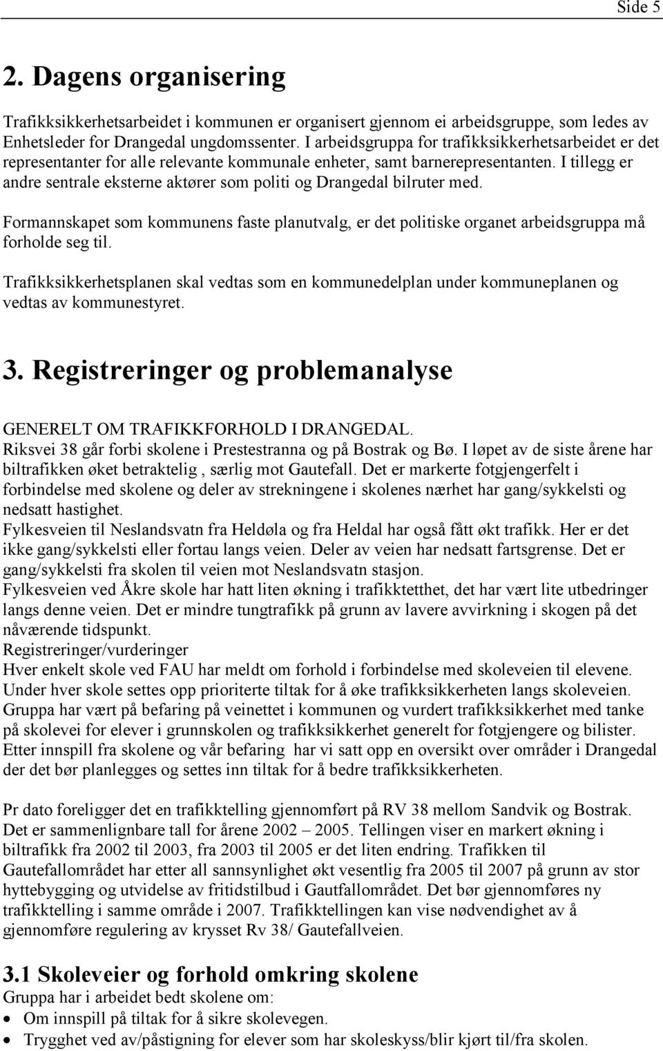 I tillegg er andre sentrale eksterne aktører som politi og Drangedal bilruter med. Formannskapet som kommunens faste planutvalg, er det politiske organet arbeidsgruppa må forholde seg til.