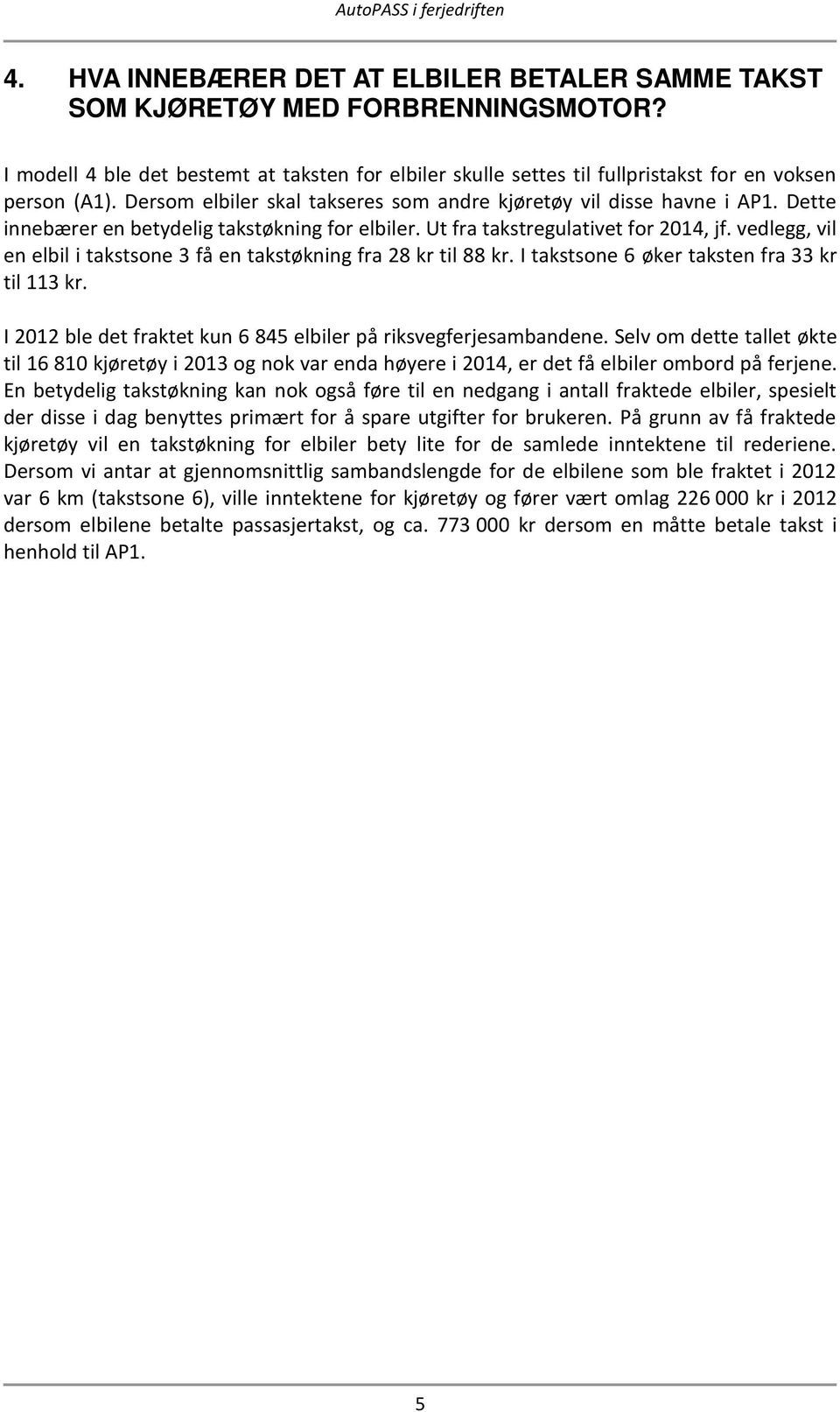 vedlegg, vil en elbil i takstsone 3 få en takstøkning fra 28 kr til 88 kr. I takstsone 6 øker taksten fra 33 kr til 113 kr. I 2012 ble det fraktet kun 6 845 elbiler på riksvegferjesambandene.