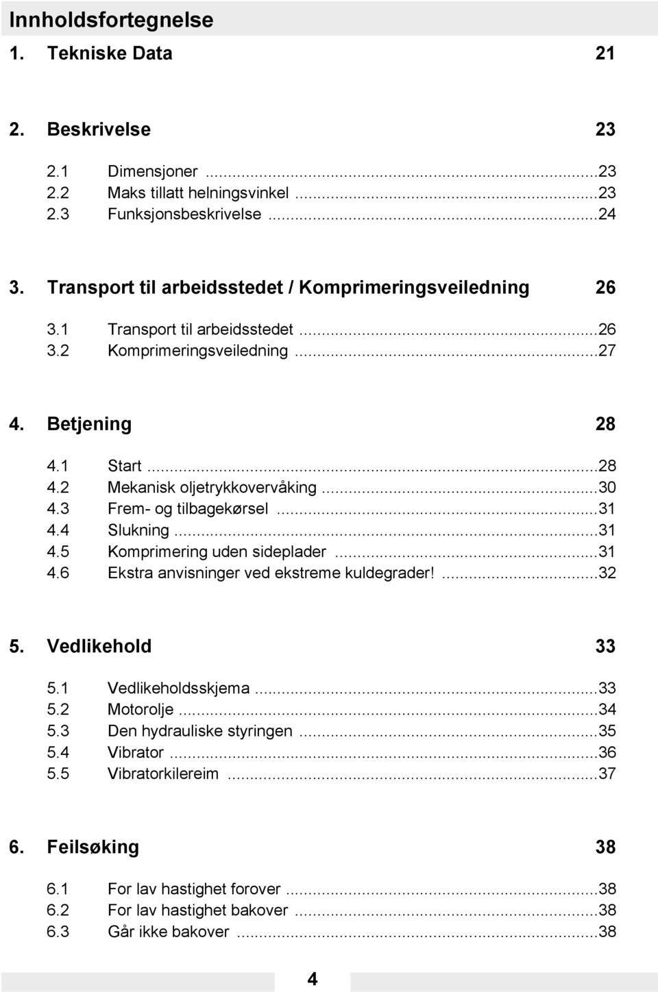 ..30 4.3 Frem- og tilbagekørsel...31 4.4 Slukning...31 4.5 Komprimering uden sideplader...31 4.6 Ekstra anvisninger ved ekstreme kuldegrader!...32 5. Vedlikehold 33 5.