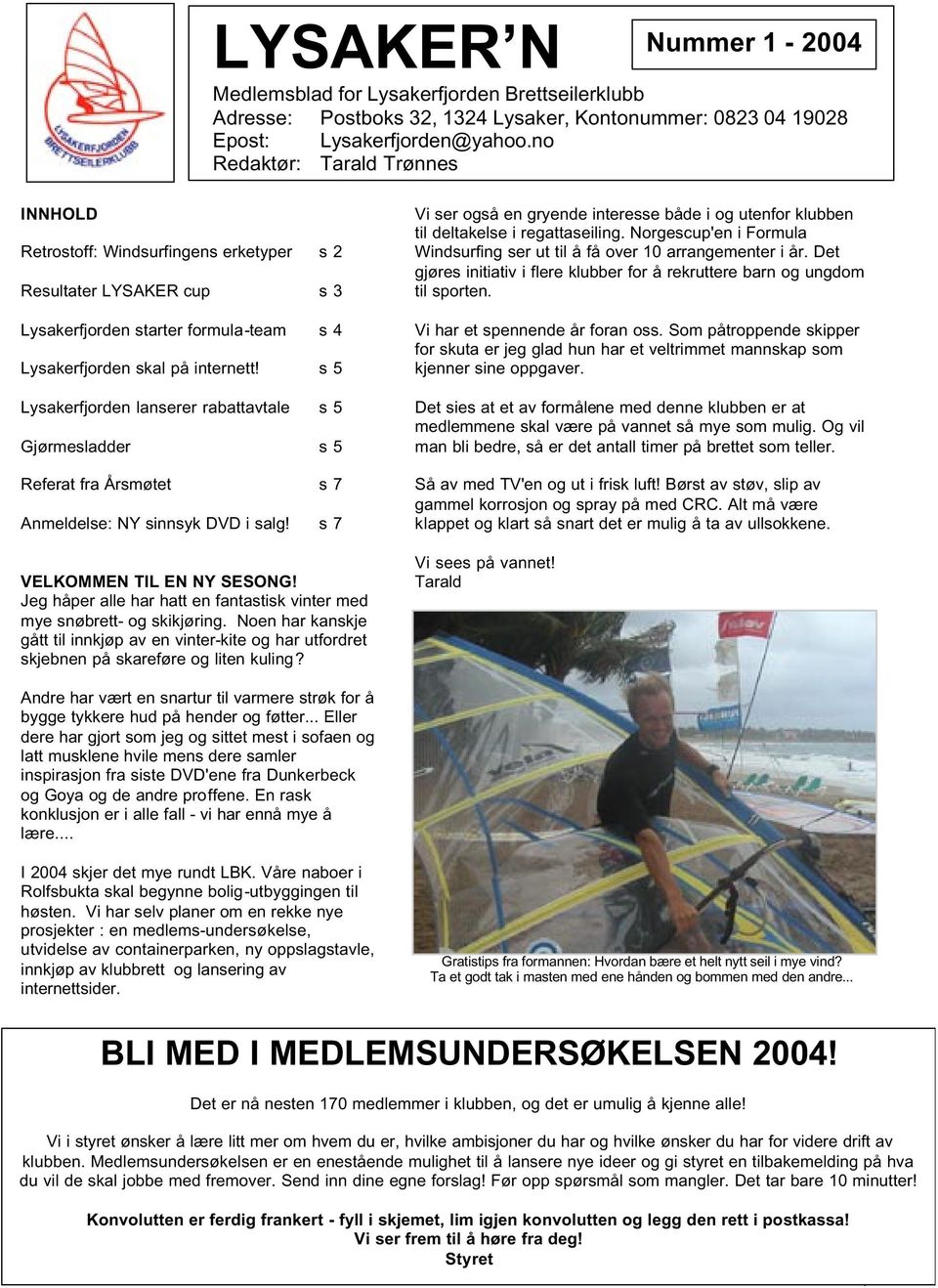 s 5 Lysakerfjorden lanserer rabattavtale s 5 Gjørmesladder s 5 Referat fra Årsmøtet s 7 Anmeldelse: NY sinnsyk DVD i salg! s 7 VELKOMMEN TIL EN NY SESONG!