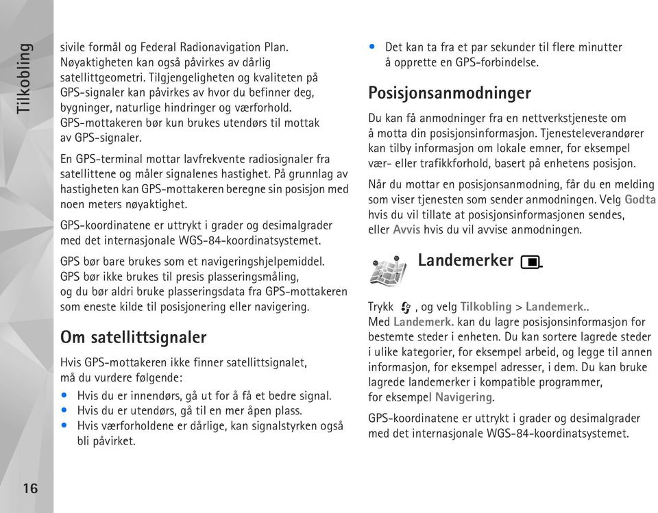 En GPS-terminal mottar lavfrekvente radiosignaler fra satellittene og måler signalenes hastighet. På grunnlag av hastigheten kan GPS-mottakeren beregne sin posisjon med noen meters nøyaktighet.