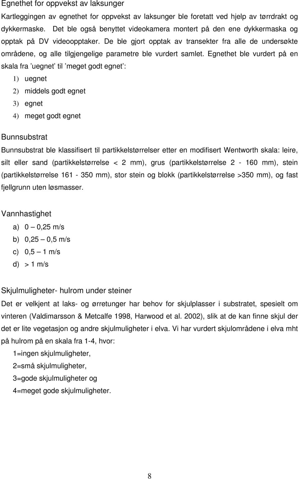 De ble gjort opptak av transekter fra alle de undersøkte områdene, og alle tilgjengelige parametre ble vurdert samlet.