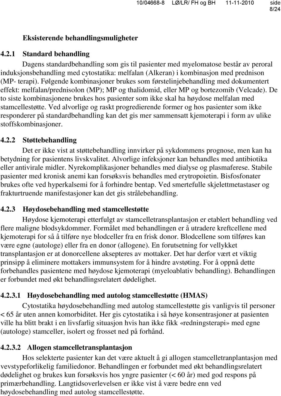 Følgende kombinasjoner brukes som førstelinjebehandling med dokumentert effekt: melfalan/prednisolon (MP); MP og thalidomid, eller MP og bortezomib (Velcade).