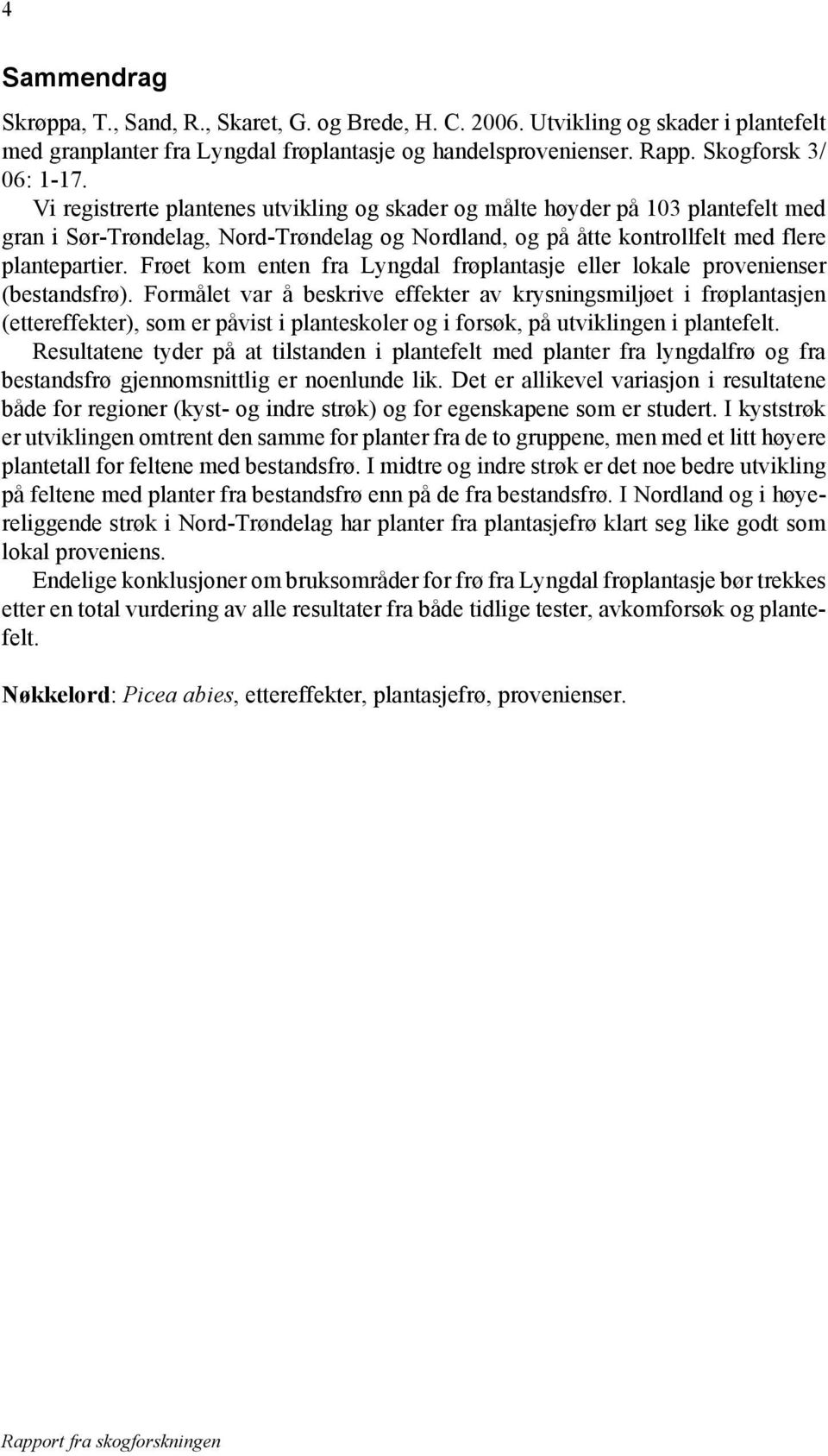 Frøet kom enten fra Lyngdal frøplantasje eller lokale provenienser (bestandsfrø).