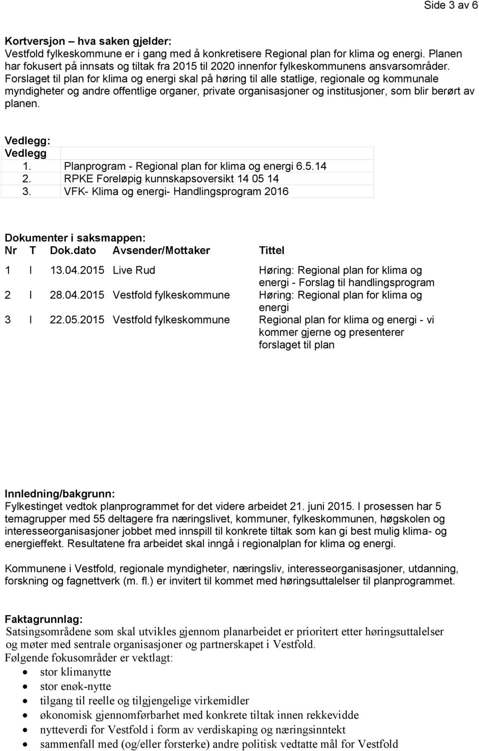 Forslaget til plan for klima og energi skal på høring til alle statlige, regionale og kommunale myndigheter og andre offentlige organer, private organisasjoner og institusjoner, som blir berørt av