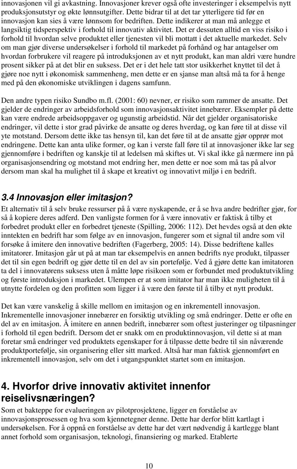 Det er dessuten alltid en viss risiko i forhold til hvordan selve produktet eller tjenesten vil bli mottatt i det aktuelle markedet.