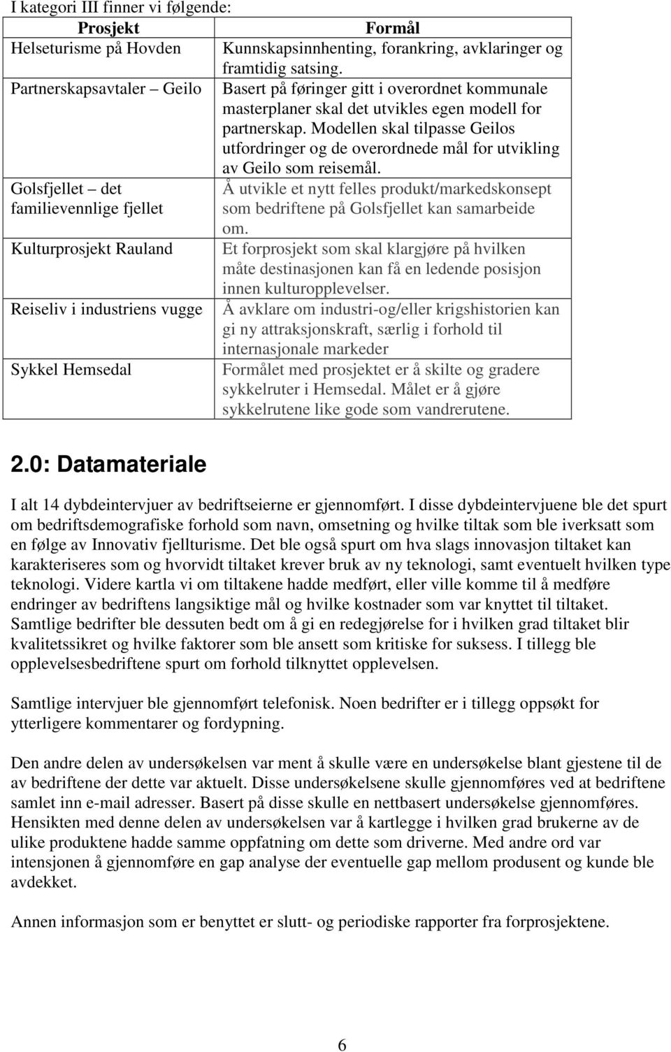 Modellen skal tilpasse Geilos utfordringer og de overordnede mål for utvikling av Geilo som reisemål.