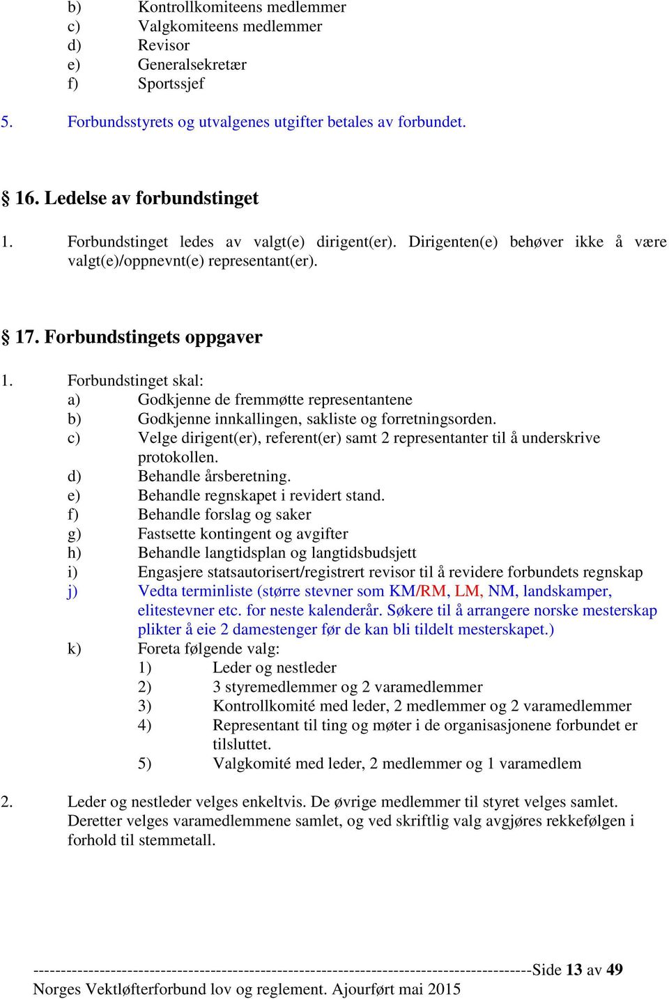 Forbundstinget skal: a) Godkjenne de fremmøtte representantene b) Godkjenne innkallingen, sakliste og forretningsorden.