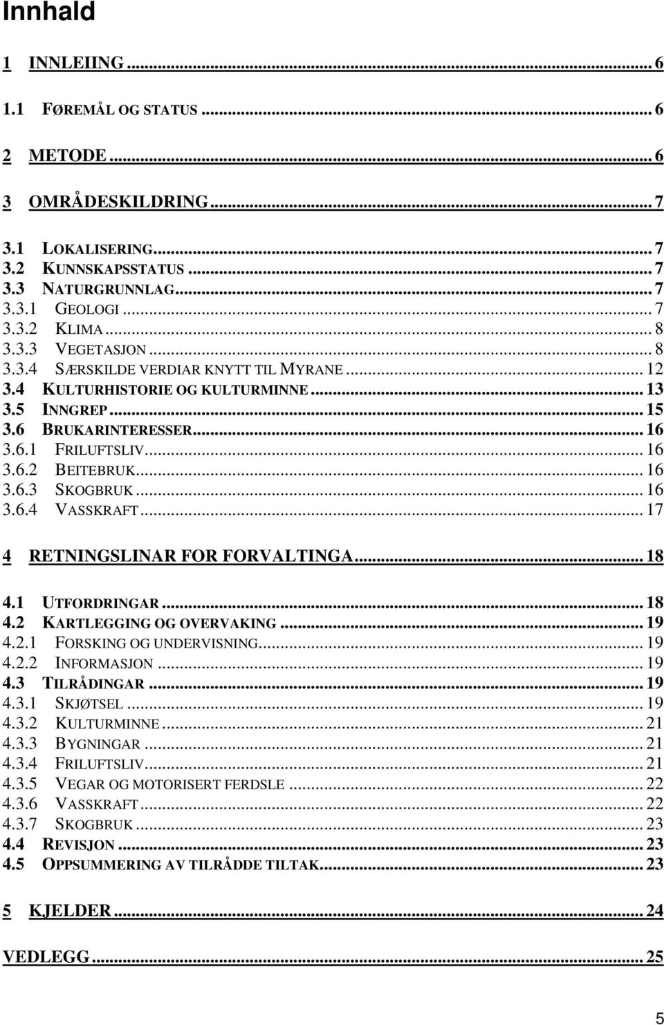 .. 16 3.6.4 VASSKRAFT... 17 4 RETNINGSLINAR FOR FORVALTINGA... 18 4.1 UTFORDRINGAR... 18 4.2 KARTLEGGING OG OVERVAKING... 19 4.2.1 FORSKING OG UNDERVISNING... 19 4.2.2 INFORMASJON... 19 4.3 TILRÅDINGAR.