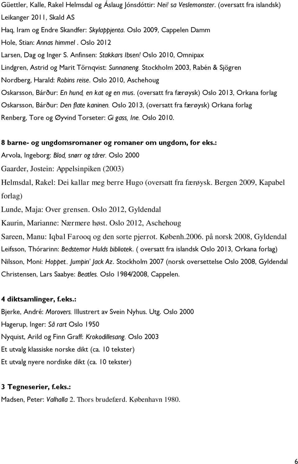 Stockholm 2003, Rabén & Sjögren Nordberg, Harald: Robins reise. Oslo 2010, Aschehoug Oskarsson, Bárður: En hund, en kat og en mus.