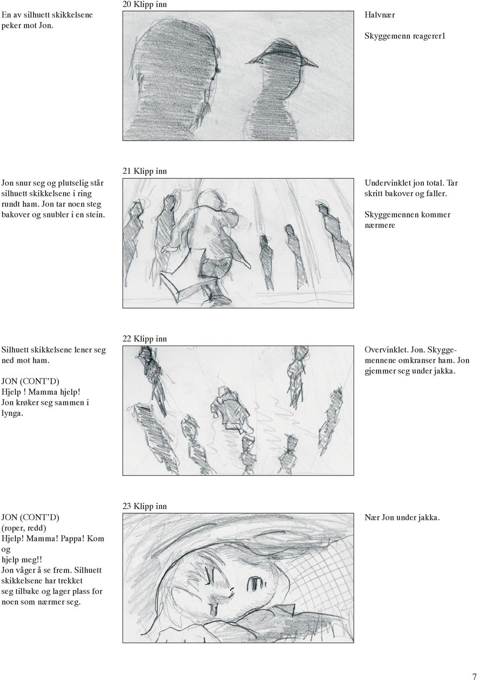Skyggemennen kommer nærmere Silhuett skikkelsene lener seg ned mot ham. JON (CONT D) Hjelp! Mamma hjelp! Jon krøker seg sammen i lynga. 22 Klipp inn Overvinklet. Jon. Skyggemennene omkranser ham.