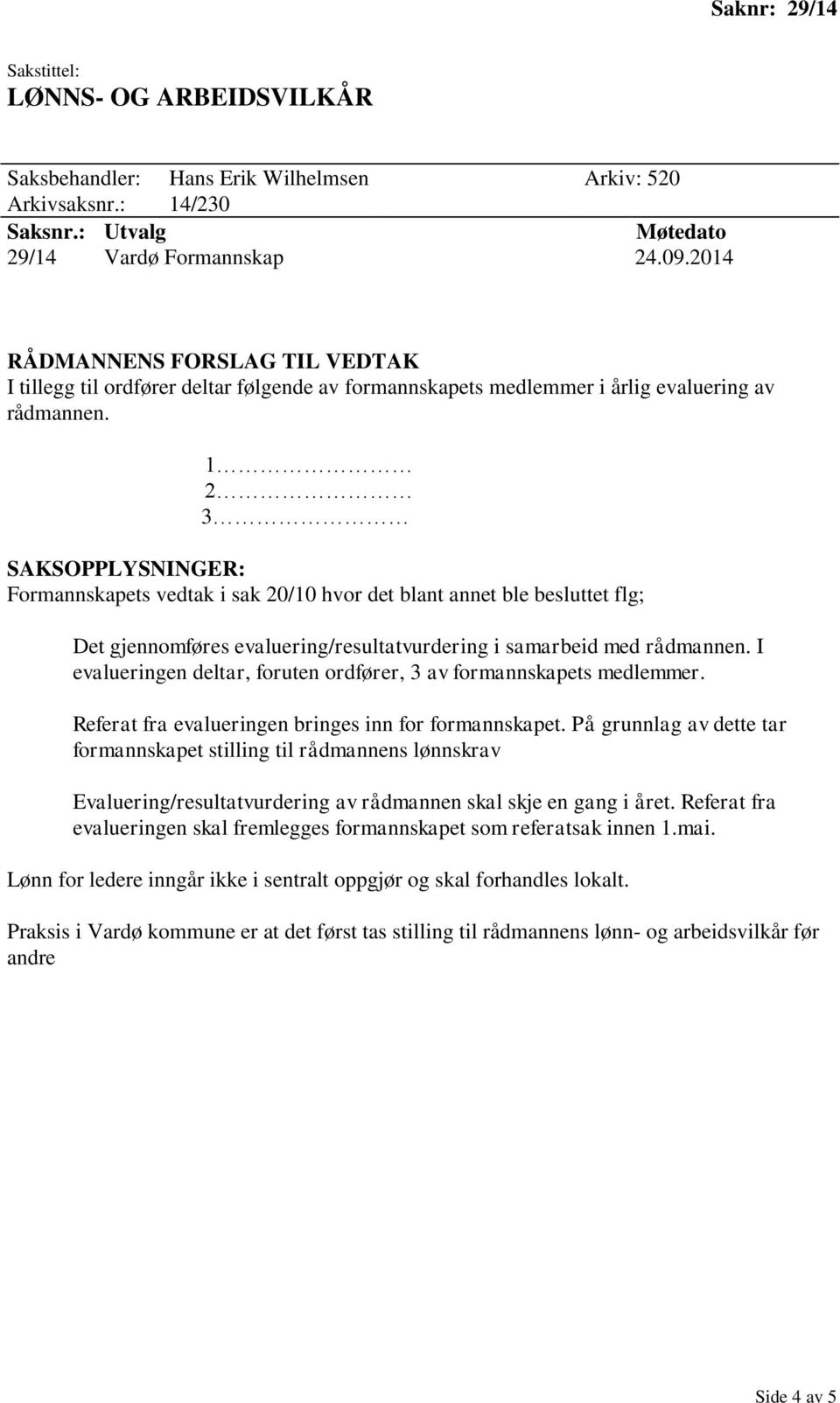 1 2 3 Formannskapets vedtak i sak 20/10 hvor det blant annet ble besluttet flg; Det gjennomføres evaluering/resultatvurdering i samarbeid med rådmannen.