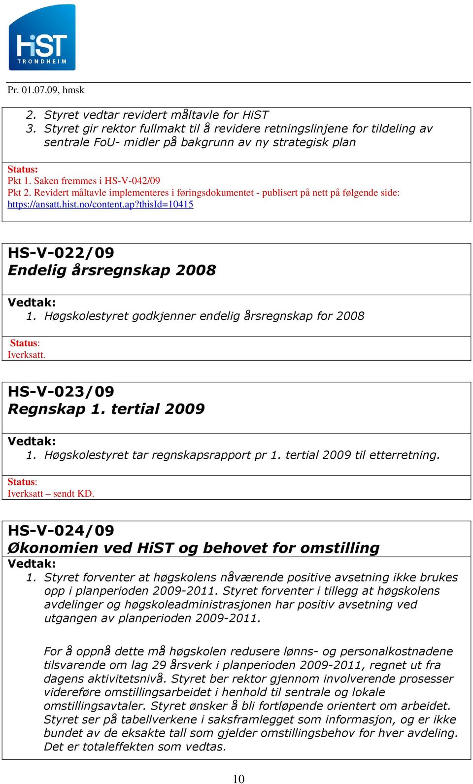 thisid=10415 HS-V-022/09 Endelig årsregnskap 2008 1. Høgskolestyret godkjenner endelig årsregnskap for 2008 Iverksatt. HS-V-023/09 Regnskap 1. tertial 2009 1. Høgskolestyret tar regnskapsrapport pr 1.