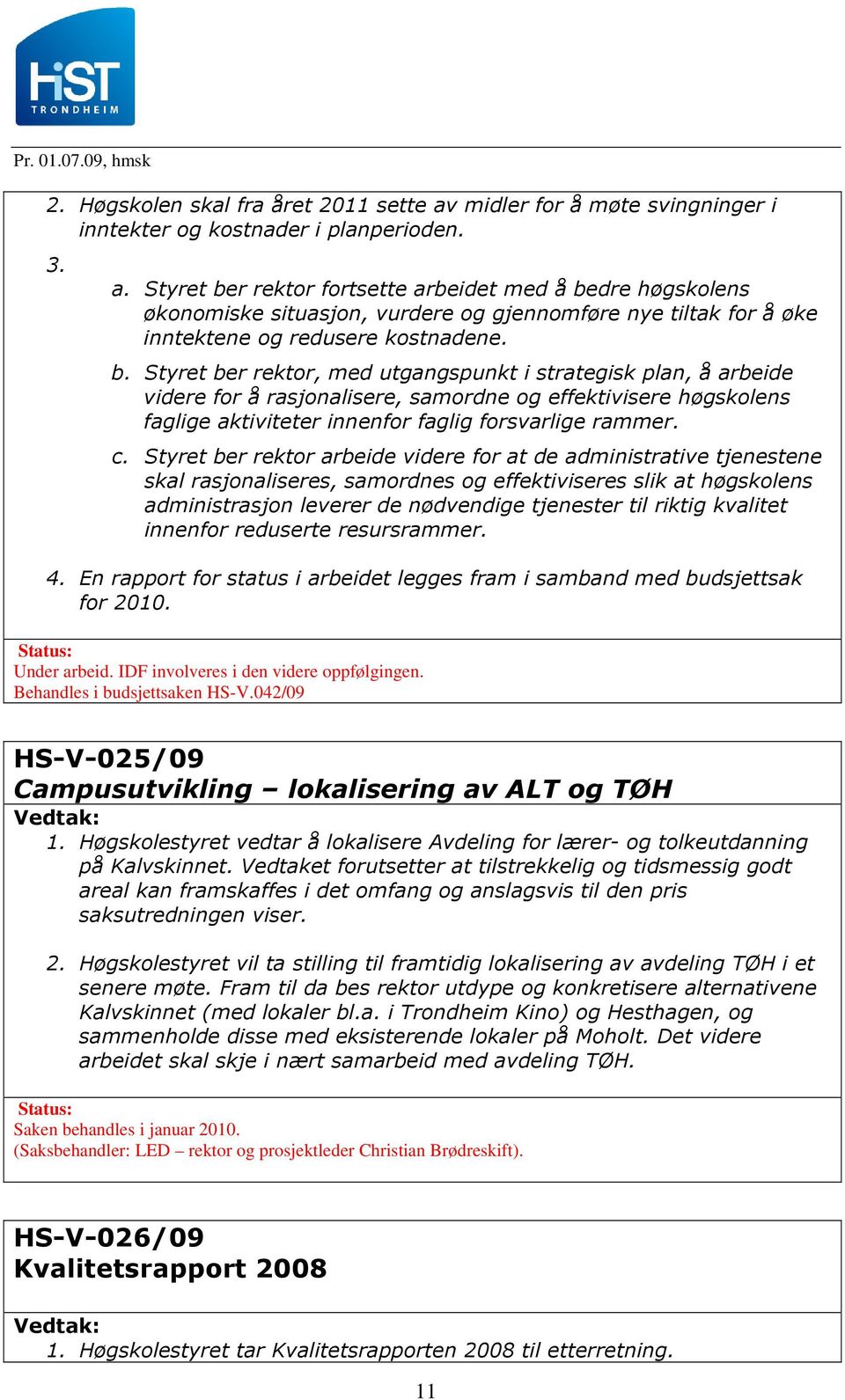 Styret ber rektor fortsette arbeidet med å bedre høgskolens økonomiske situasjon, vurdere og gjennomføre nye tiltak for å øke inntektene og redusere kostnadene. b. Styret ber rektor, med utgangspunkt i strategisk plan, å arbeide videre for å rasjonalisere, samordne og effektivisere høgskolens faglige aktiviteter innenfor faglig forsvarlige rammer.