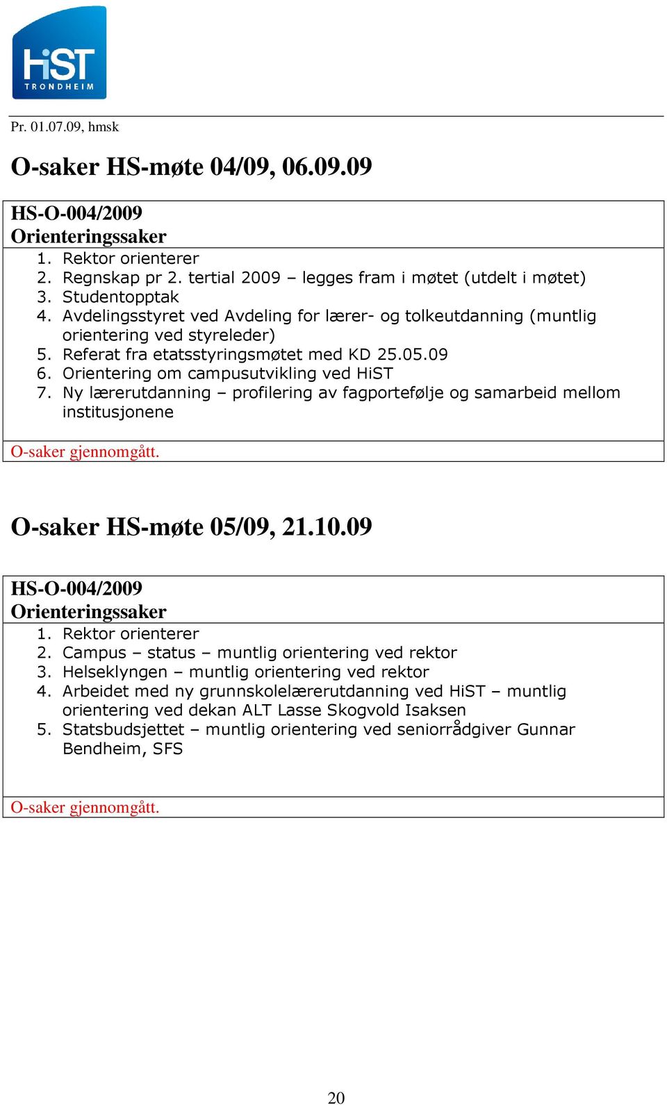 Ny lærerutdanning profilering av fagportefølje og samarbeid mellom institusjonene O-saker gjennomgått. O-saker HS-møte 05/09, 21.10.09 HS-O-004/2009 Orienteringssaker 1. Rektor orienterer 2.