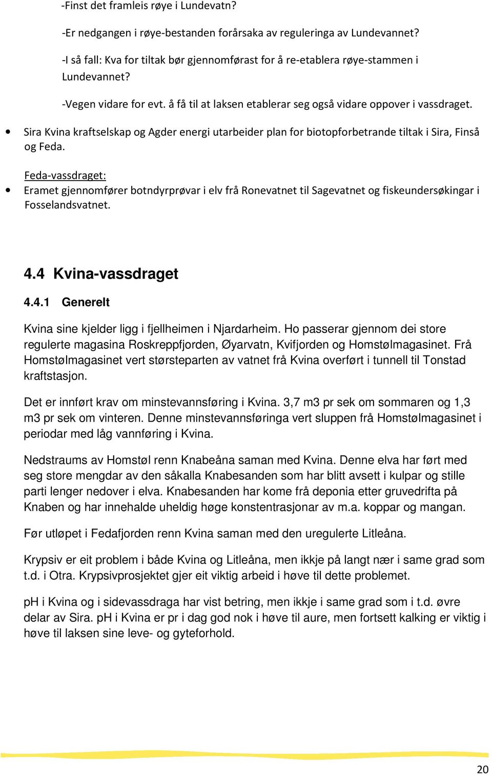 Feda-vassdraget: Eramet gjennomfører botndyrprøvar i elv frå Ronevatnet til Sagevatnet og fiskeundersøkingar i Fosselandsvatnet. 4.4 Kvina-vassdraget 4.4.1 Generelt Kvina sine kjelder ligg i fjellheimen i Njardarheim.