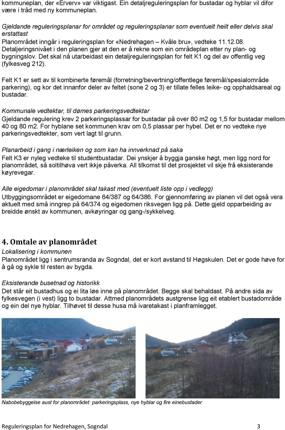 Detaljeringsnivået i den planen gjer at den er å rekne som ein områdeplan etter ny plan- og bygningslov.