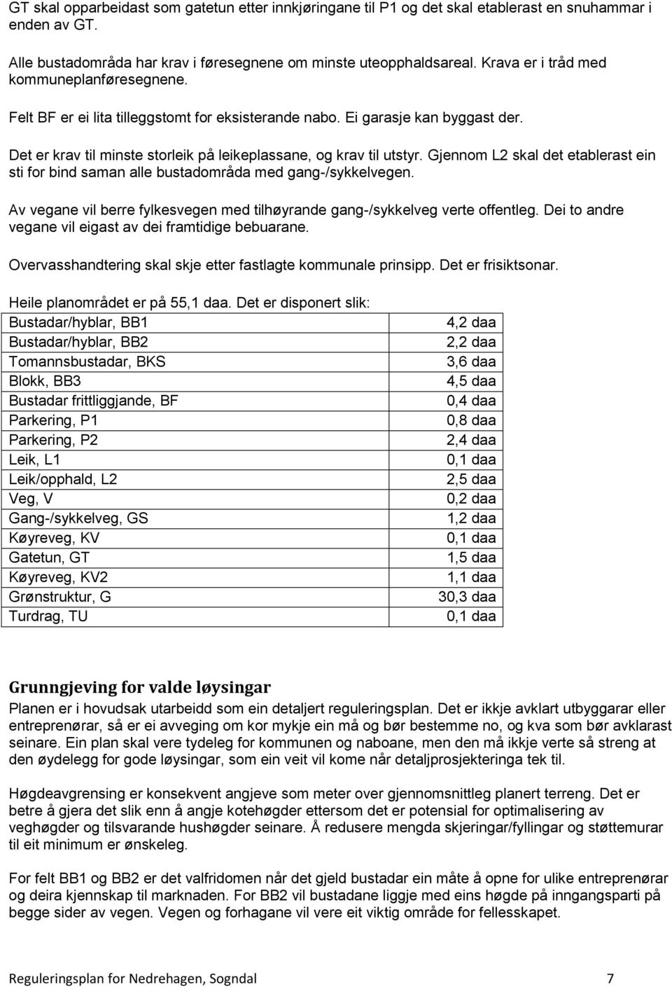 Gjennom L2 skal det etablerast ein sti for bind saman alle bustadområda med gang-/sykkelvegen. Av vegane vil berre fylkesvegen med tilhøyrande gang-/sykkelveg verte offentleg.