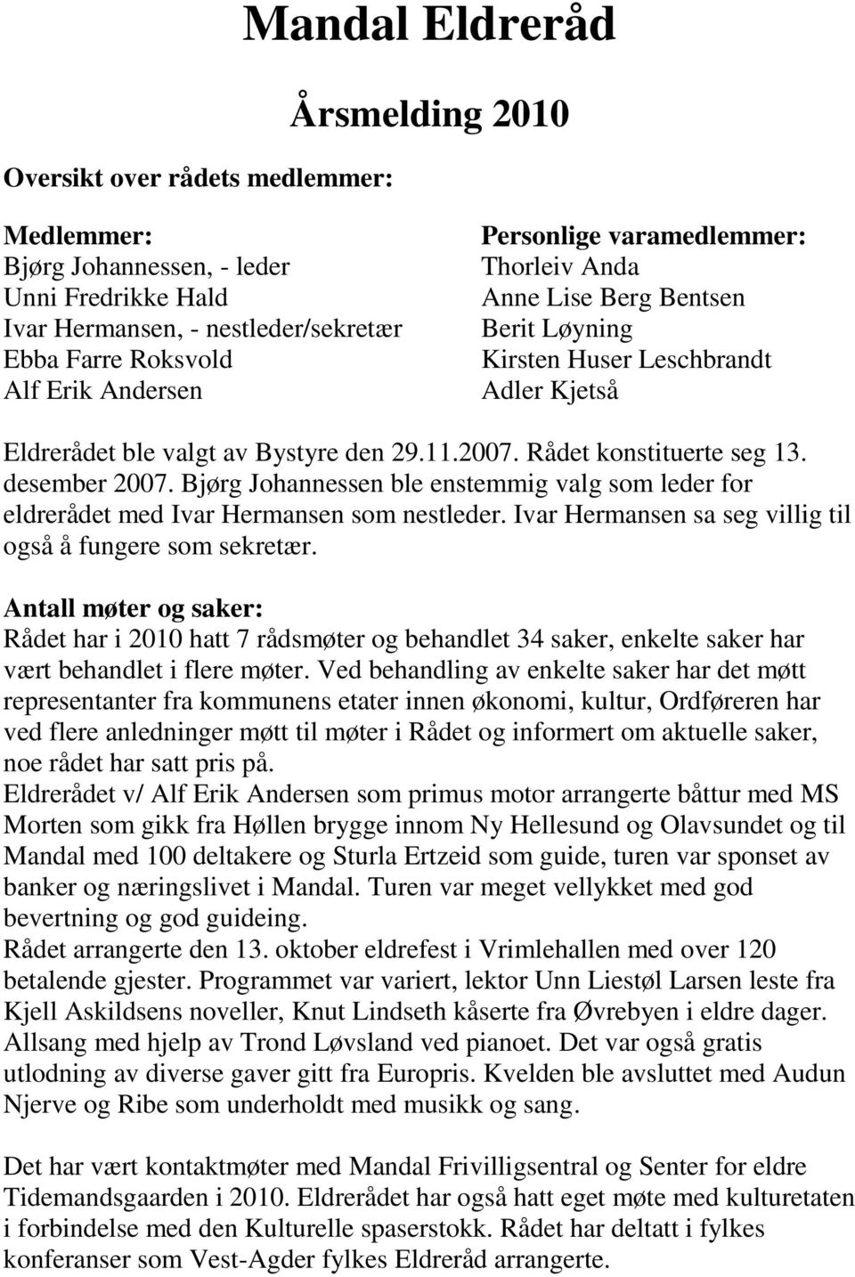 desember 2007. Bjørg Johannessen ble enstemmig valg som leder for eldrerådet med Ivar Hermansen som nestleder. Ivar Hermansen sa seg villig til også å fungere som sekretær.