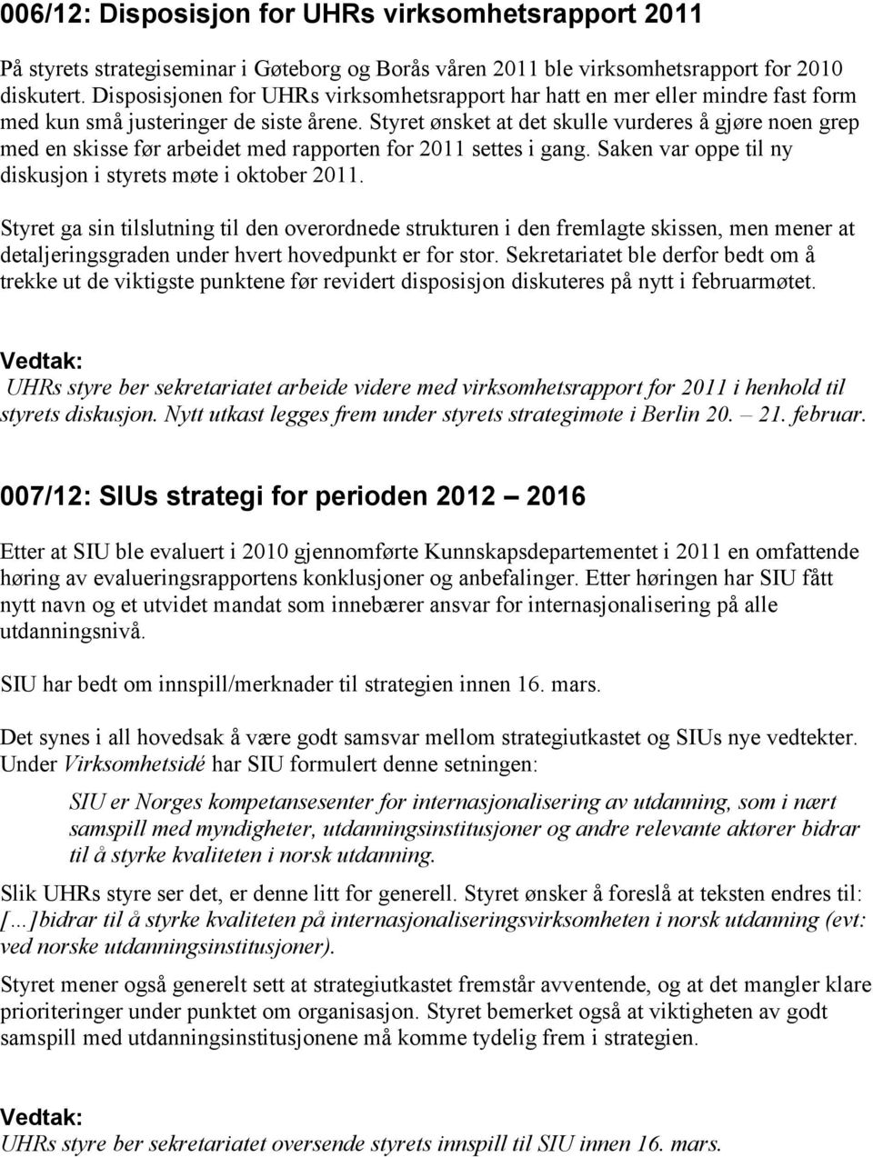 Styret ønsket at det skulle vurderes å gjøre noen grep med en skisse før arbeidet med rapporten for 2011 settes i gang. Saken var oppe til ny diskusjon i styrets møte i oktober 2011.