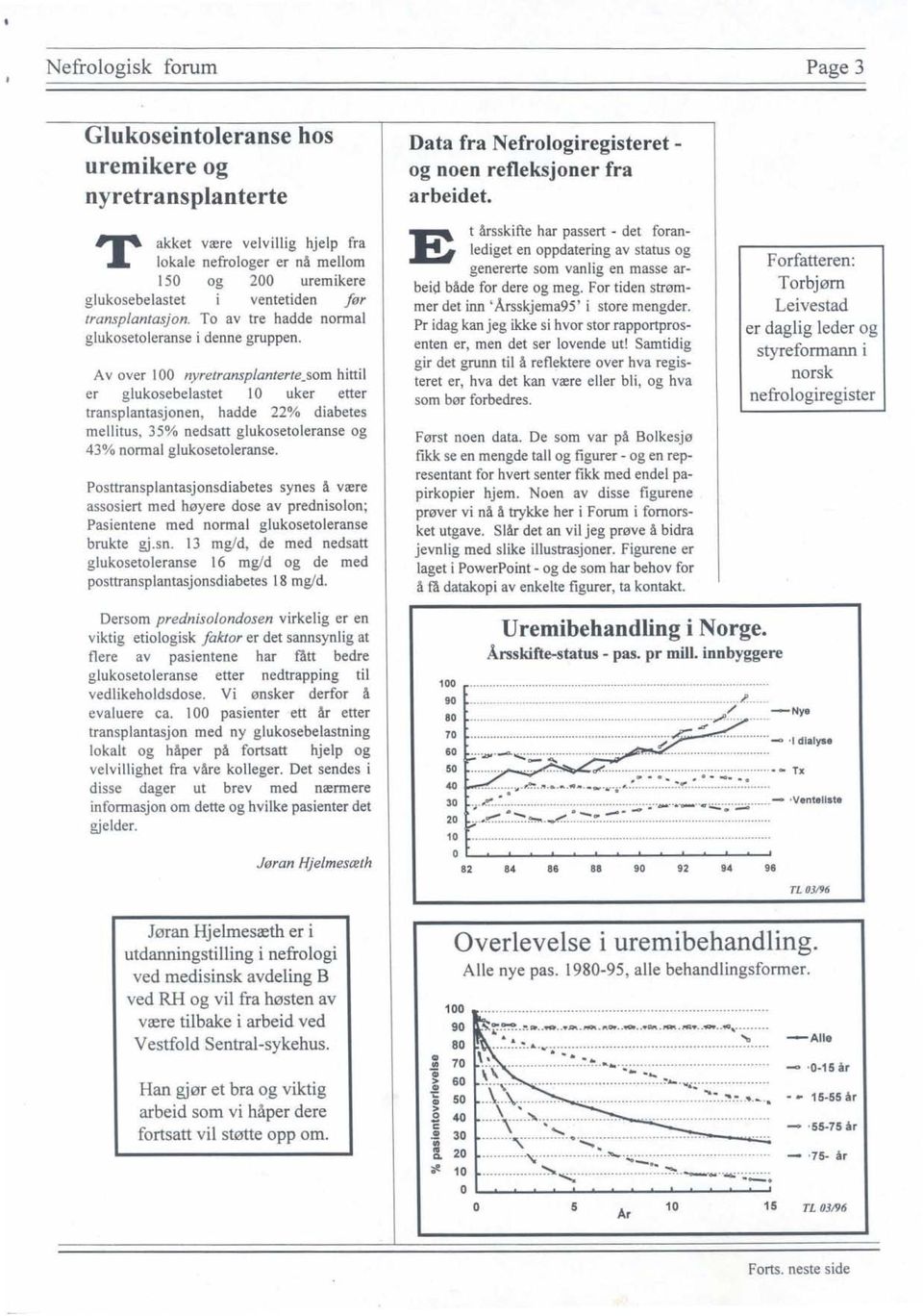 A vover 100 nyretransp/anterte_som hittil er glukosebelastet 10 uker etter transplantasjonen, hadde 22% diabetes mellitus, 35% nedsatt glukosetoleranse og 43% normal glukosetoleranse.