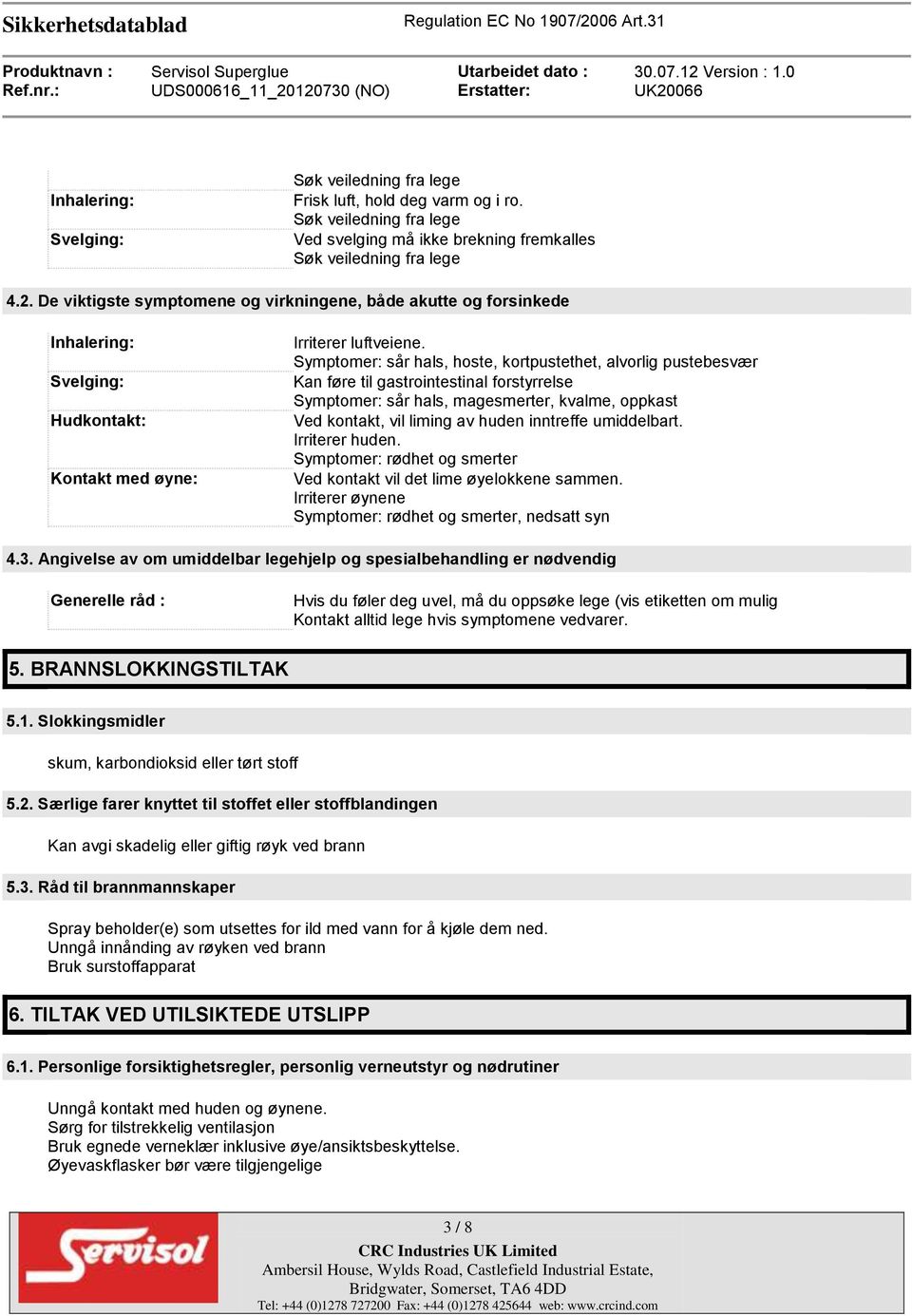 Symptomer: sår hals, hoste, kortpustethet, alvorlig pustebesvær Kan føre til gastrointestinal forstyrrelse Symptomer: sår hals, magesmerter, kvalme, oppkast Ved kontakt, vil liming av huden inntreffe