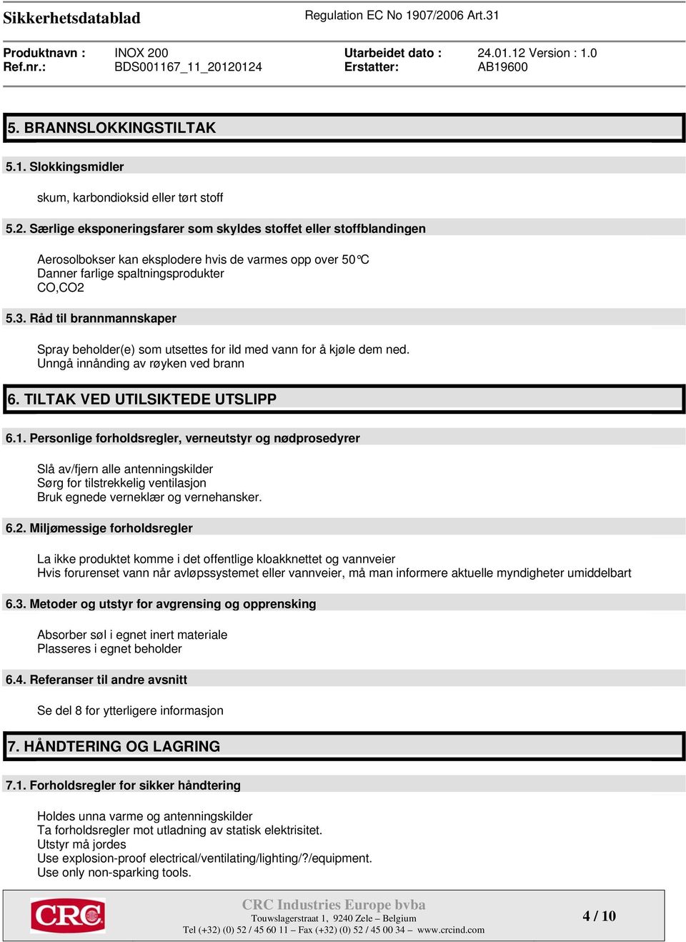 Råd til brannmannskaper Spray beholder(e) som utsettes for ild med vann for å kjøle dem ned. Unngå innånding av røyken ved brann 6. TILTAK VED UTILSIKTEDE UTSLIPP 6.1.