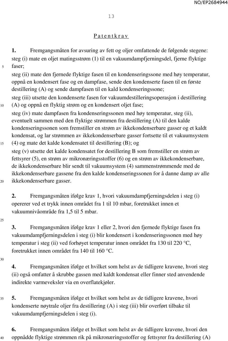 flyktige fasen til en kondenseringssone med høy temperatur, oppnå en kondensert fase og en dampfase, sende den kondenserte fasen til en første destillering (A) og sende dampfasen til en kald