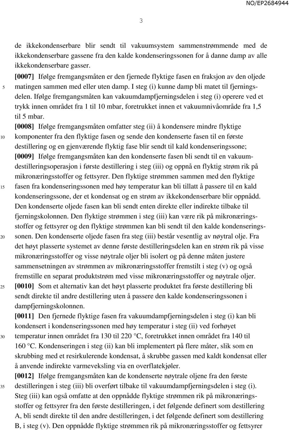 Ifølge fremgangsmåten kan vakuumdampfjerningsdelen i steg (i) operere ved et trykk innen området fra 1 til mbar, foretrukket innen et vakuumnivåområde fra 1, til mbar.