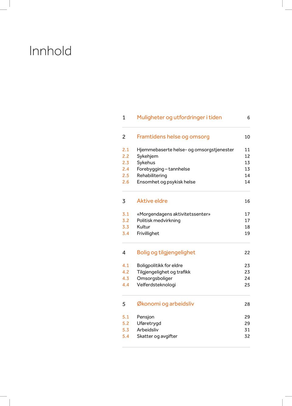 10 11 12 13 13 14 14 3 3.1 3.2 3.3 3.4 Aktive eldre «Morgendagens aktivitetssenter» Politisk medvirkning Kultur Frivillighet 16 17 17 18 19 4 4.1 4.2 4.