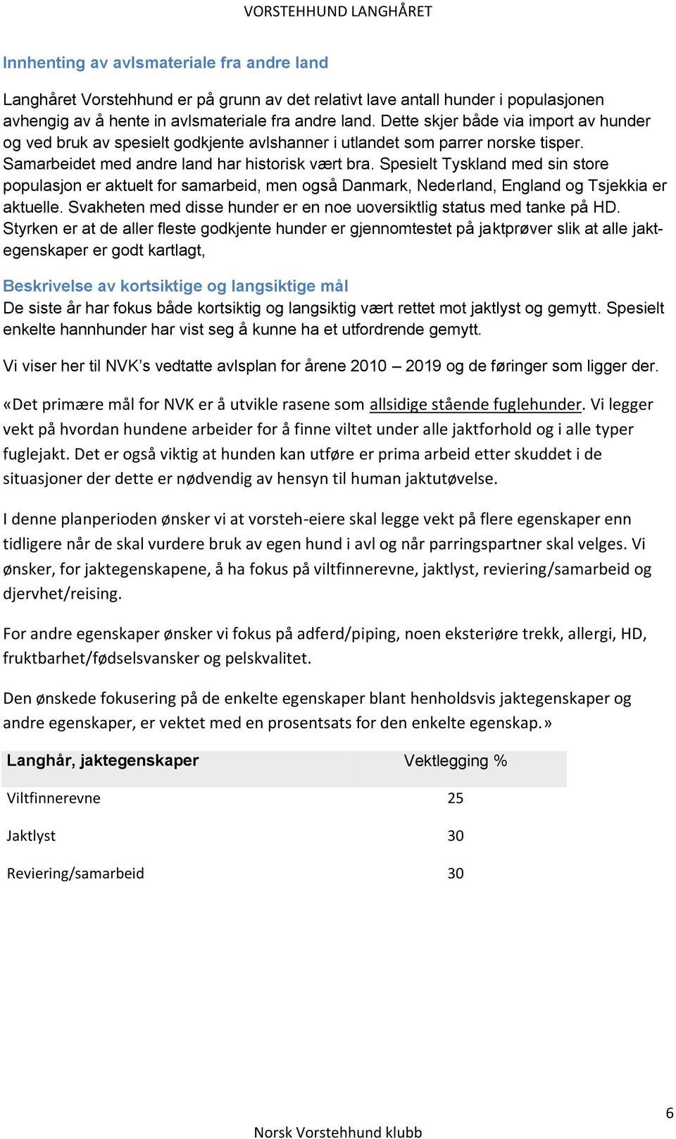 Spesielt Tyskland med sin store populasjon er aktuelt for samarbeid, men også Danmark, Nederland, England og Tsjekkia er aktuelle.