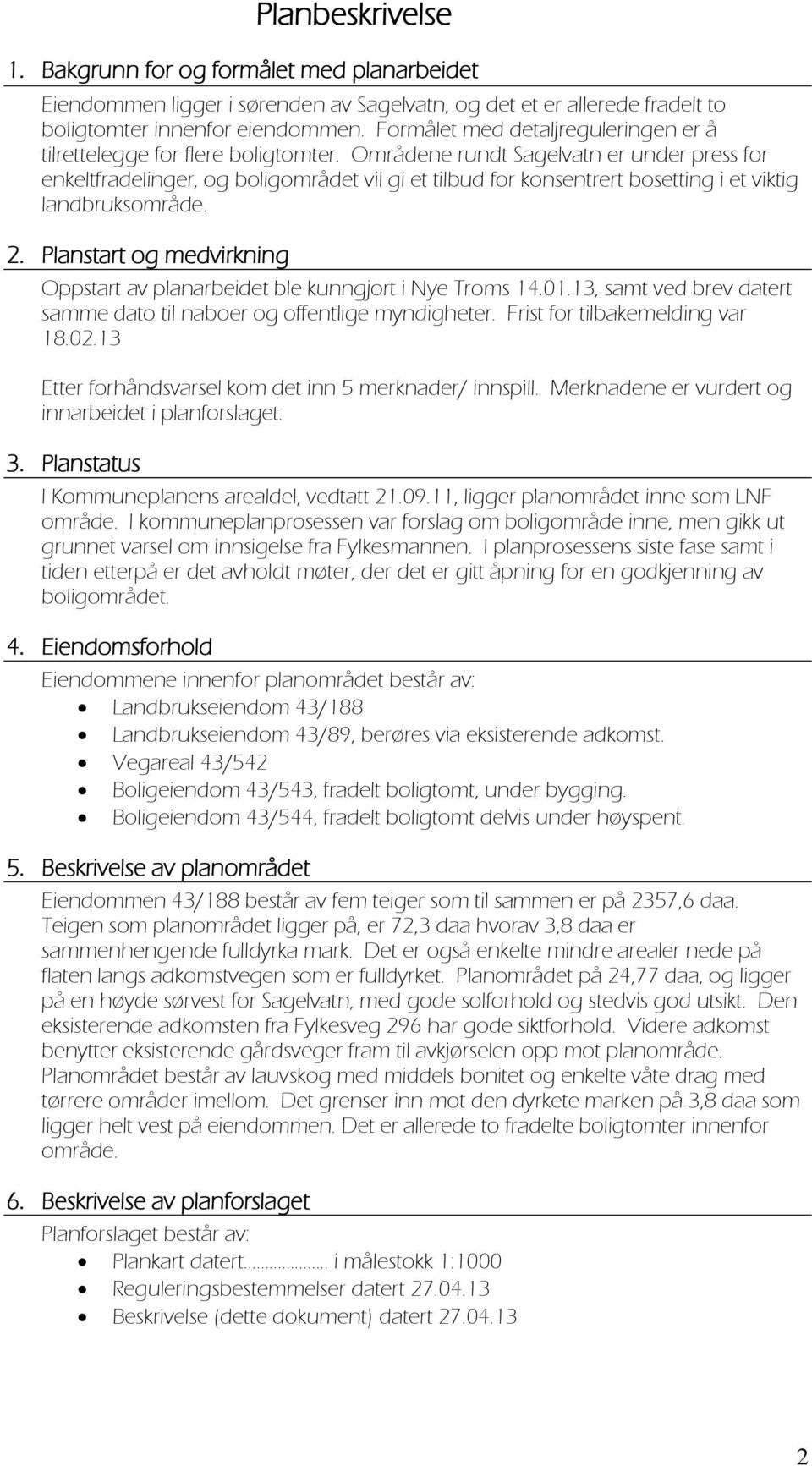 Områdene rundt Sagelvatn er under press fr enkeltfradelinger, g bligmrådet vil gi et tilbud fr knsentrert bsetting i et viktig landbruksmråde. 2.