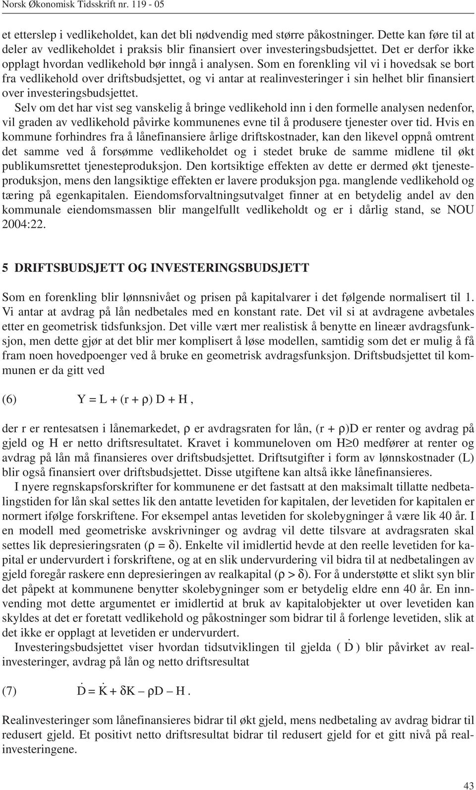 Som en forenkling vil vi i hovedsak se bort fra vedlikehold over driftsbudsjettet, og vi antar at realinvesteringer i sin helhet blir finansiert over investeringsbudsjettet.