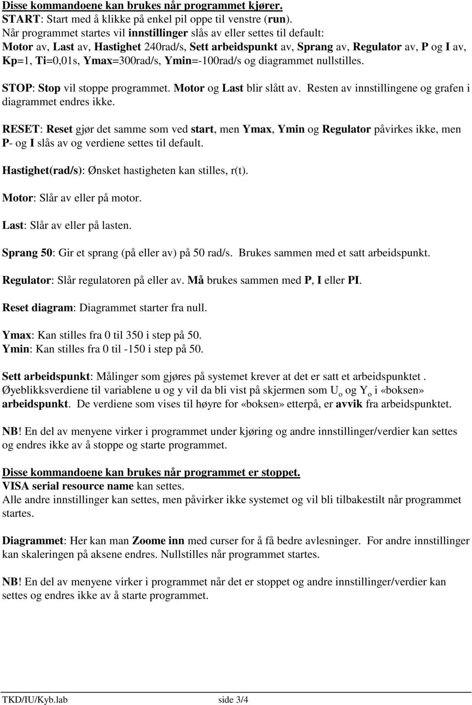 Ymax=300rad/s, Ymin=-100rad/s og diagrammet nullstilles. STOP: Stop vil stoppe programmet. Motor og Last blir slått av. Resten av innstillingene og grafen i diagrammet endres ikke.