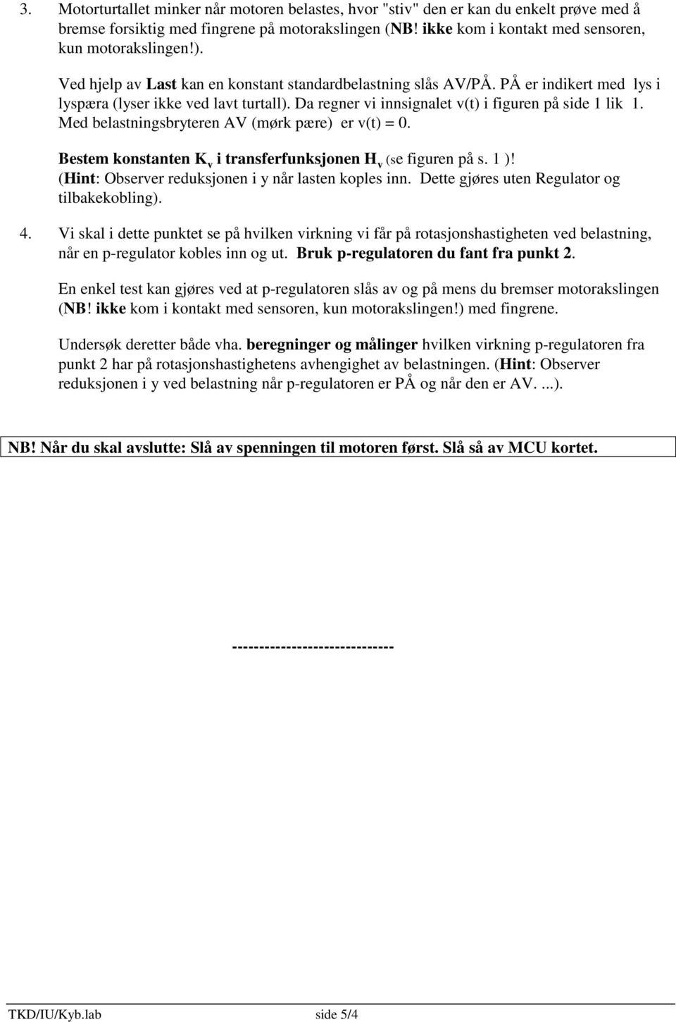 Med belastningsbryteren AV (mørk pære) er v(t) = 0. Bestem konstanten K v i transferfunksjonen H v (se figuren på s. 1 )! (Hint: Observer reduksjonen i y når lasten koples inn.