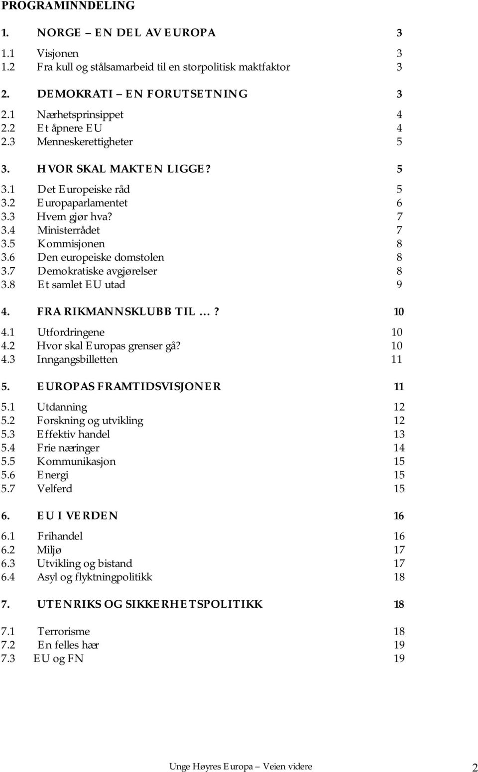 7 Demokratiske avgjørelser 8 3.8 Et samlet EU utad 9 4. FRA RIKMANNSKLUBB TIL? 10 4.1 Utfordringene 10 4.2 Hvor skal Europas grenser gå? 10 4.3 Inngangsbilletten 11 5. EUROPAS FRAMTIDSVISJONER 11 5.