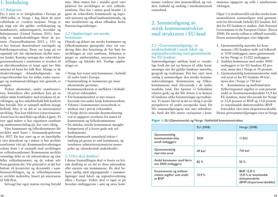 Samtidig er inntektsfordelingen blant de jevneste (Nasjonalbudsjettet 2012 s. 151) og vi har fortsatt desentralisert næringsliv og befolkningsstruktur.