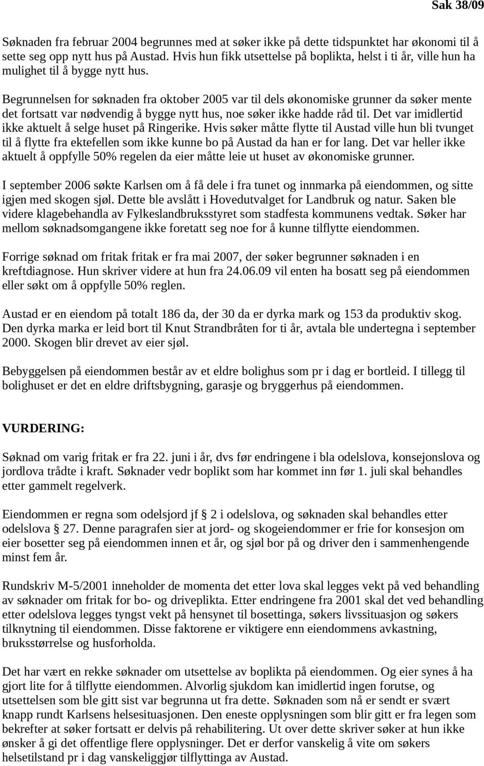 Begrunnelsen for søknaden fra oktober 2005 var til dels økonomiske grunner da søker mente det fortsatt var nødvendig å bygge nytt hus, noe søker ikke hadde råd til.