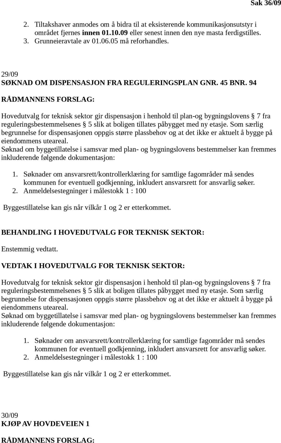 94 RÅDMANNENS FORSLAG: Hovedutvalg for teknisk sektor gir dispensasjon i henhold til plan-og bygningslovens 7 fra reguleringsbestemmelsenes 5 slik at boligen tillates påbygget med ny etasje.