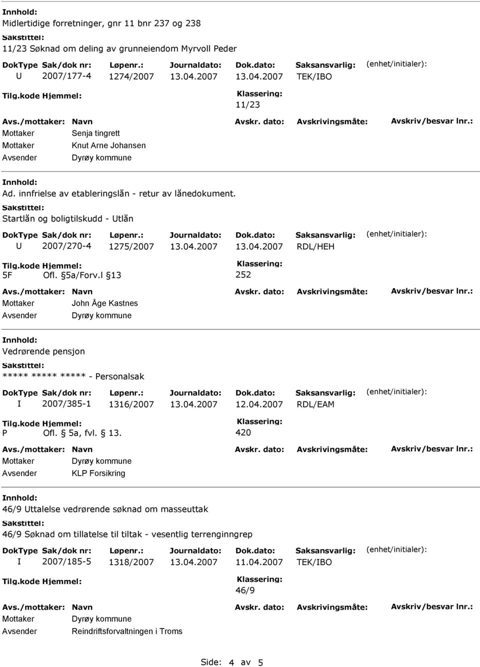 l 13 252 Mottaker John Åge Kastnes Vedrørende pensjon ***** ***** ***** - ersonalsak 2007/385-1 1316/2007 Ofl. 5a, fvl. 13. 420 Avsender KL Forsikring 46/9 ttalelse vedrørende søknad om masseuttak 46/9 Søknad om tillatelse til tiltak - vesentlig terrenginngrep 2007/185-5 1318/2007 11.
