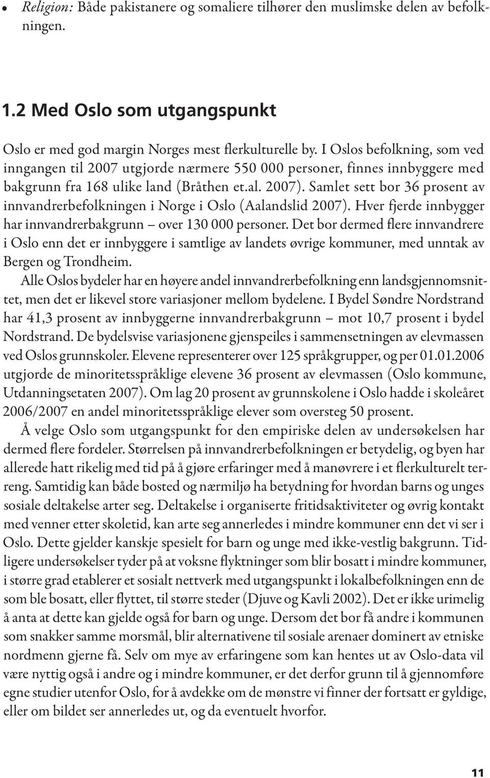 Samlet sett bor 36 prosent av innvandrerbefolkningen i Norge i Oslo (Aalandslid 2007). Hver fjerde innbygger har innvandrerbakgrunn over 130 000 personer.