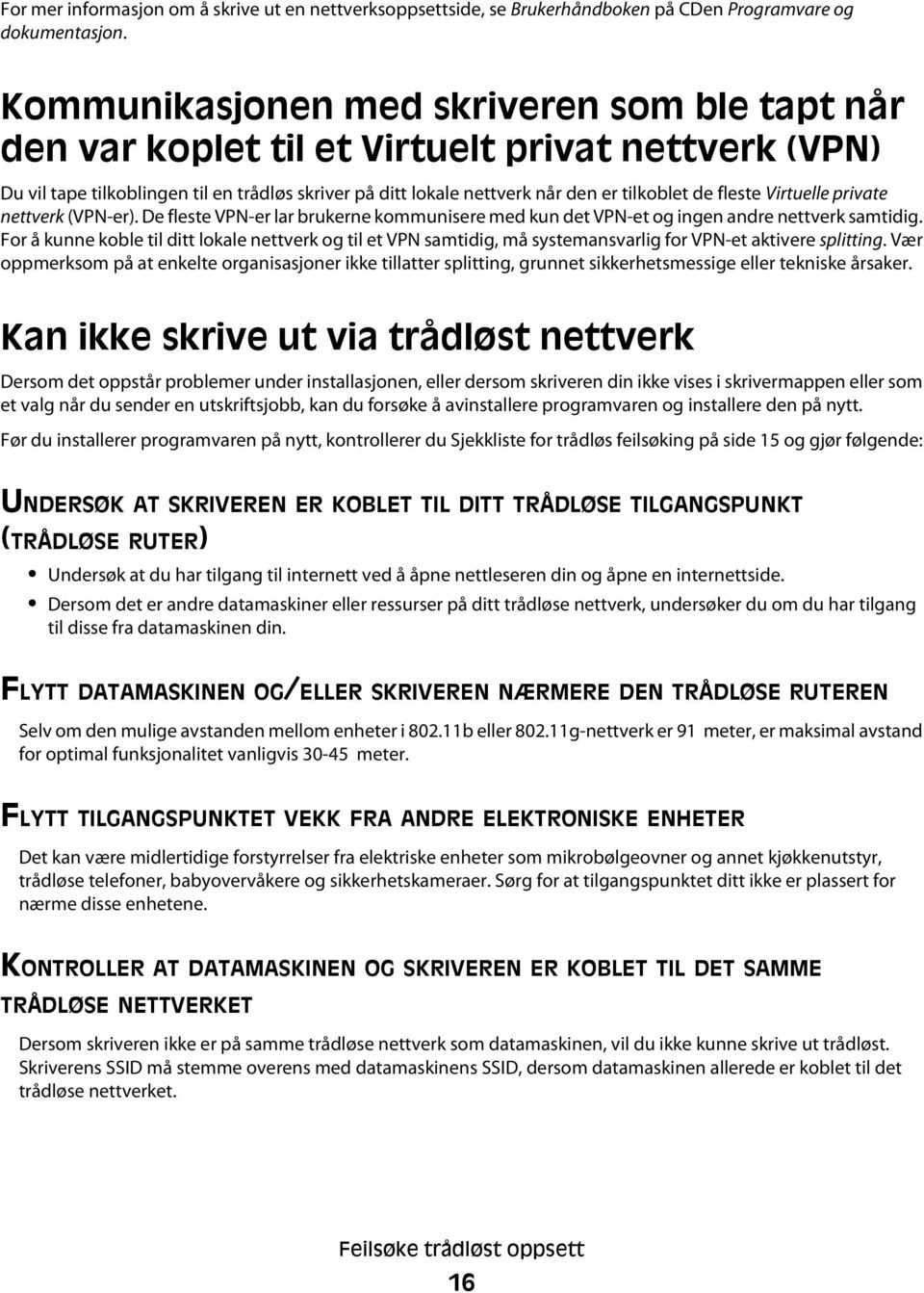 fleste Virtuelle private nettverk (VPN-er). De fleste VPN-er lar brukerne kommunisere med kun det VPN-et og ingen andre nettverk samtidig.