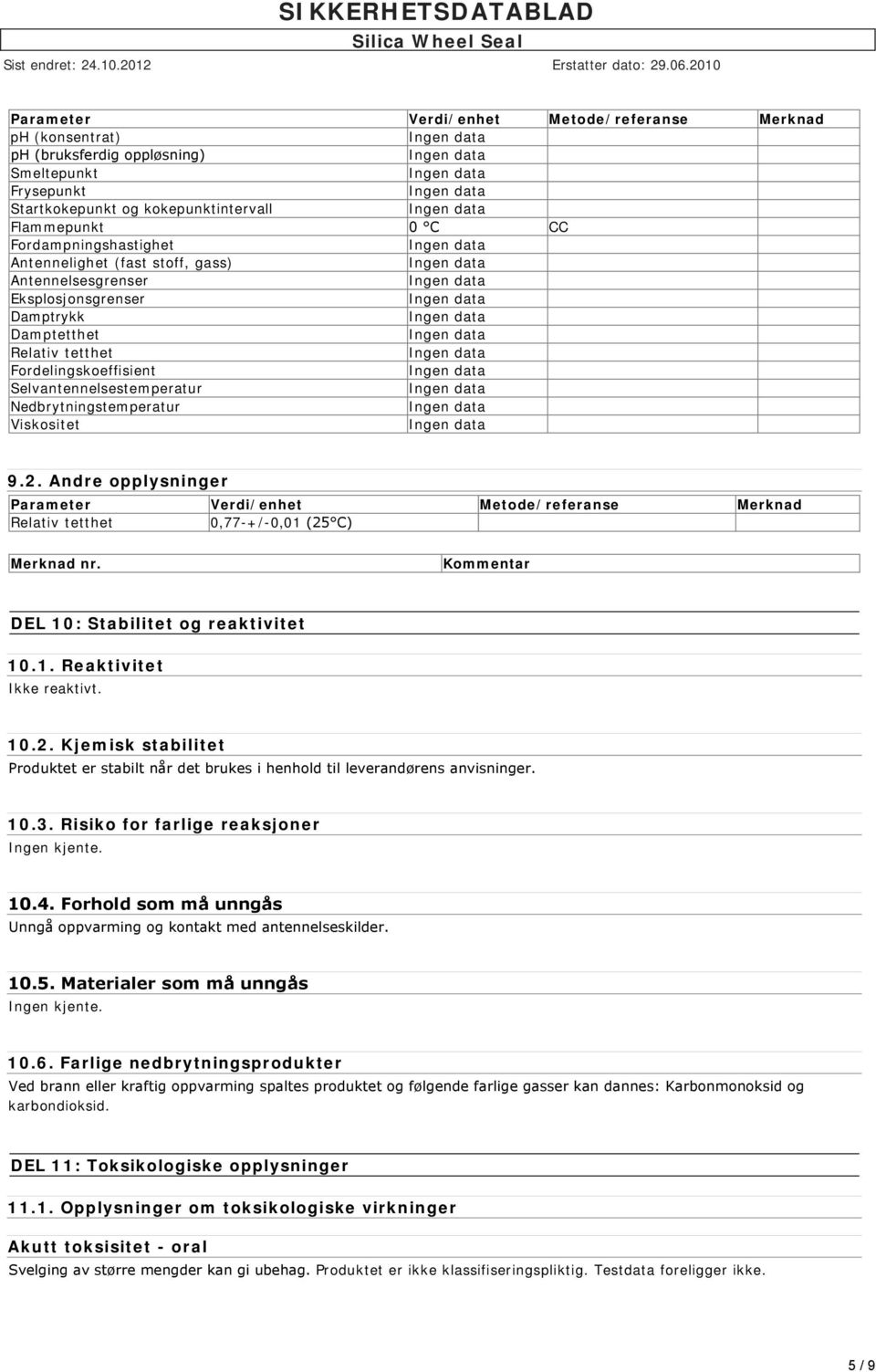 Andre opplysninger Parameter Verdi/enhet Metode/referanse Merknad Relativ tetthet 0,77-+/-0,01 (25 C) Merknad nr. Kommentar DEL 10: Stabilitet og reaktivitet 10.1. Reaktivitet Ikke reaktivt. 10.2. Kjemisk stabilitet Produktet er stabilt når det brukes i henhold til leverandørens anvisninger.